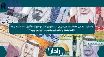 (تحديث لحظي 10:48) سعر الريال السعودي صباح اليوم الاثنين 14-7-2025 يبدأ التعاملات بانخفاض مفاجئ.. إلى أين يتجه؟